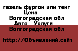 газель фургон или тент › Цена ­ 350 - Волгоградская обл. Авто » Услуги   . Волгоградская обл.